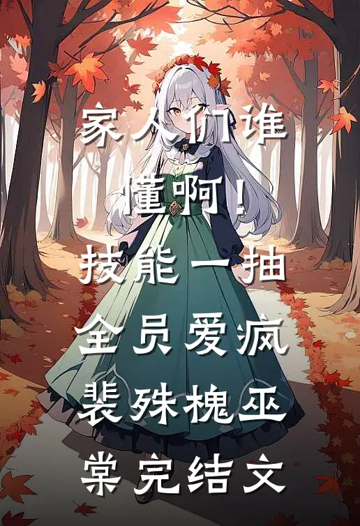 家人们谁懂啊！技能一抽，全员爱疯裴殊槐巫棠完结文