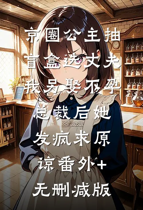 京圈公主抽盲盒选丈夫，我另娶不孕总裁后她发疯求原谅番外+无删减版