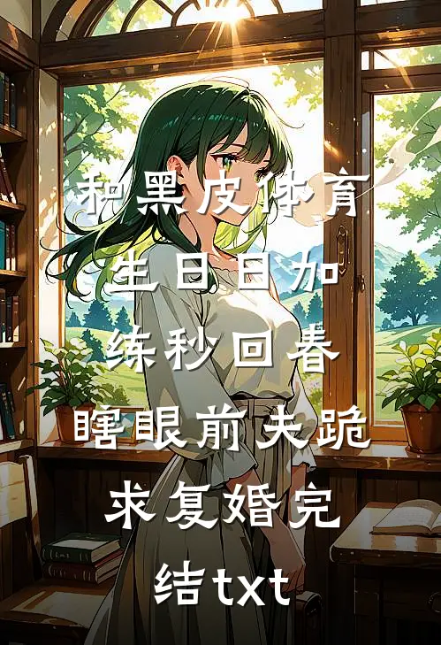 和黑皮体育生日日加练秒回春，瞎眼前夫跪求复婚完结txt