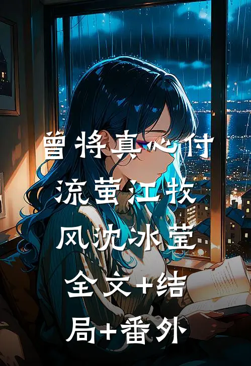 曾将真心付流萤江牧风沈冰莹:全文+结局+番外