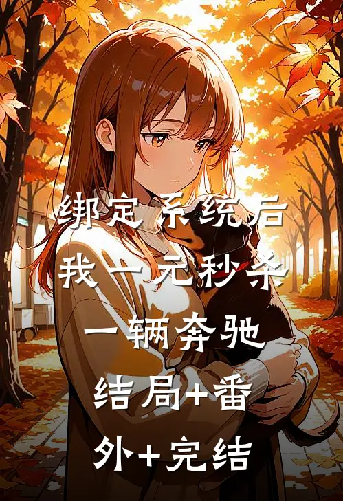 绑定系统后，我一元秒杀一辆奔驰:结局+番外+完结