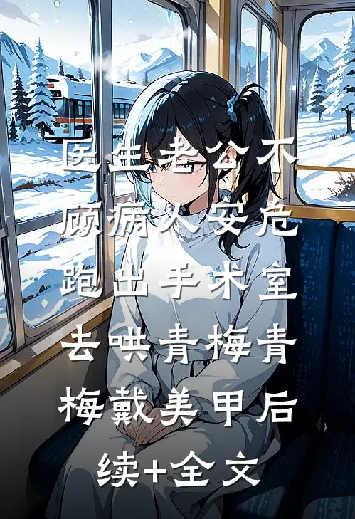 医生老公不顾病人安危，跑出手术室去哄青梅青梅戴美甲后续+全文