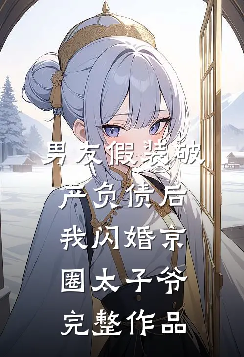 男友假装破产负债后，我闪婚京圈太子爷完整作品