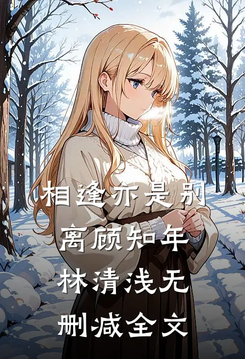 相逢亦是别离顾知年林清浅无删减全文