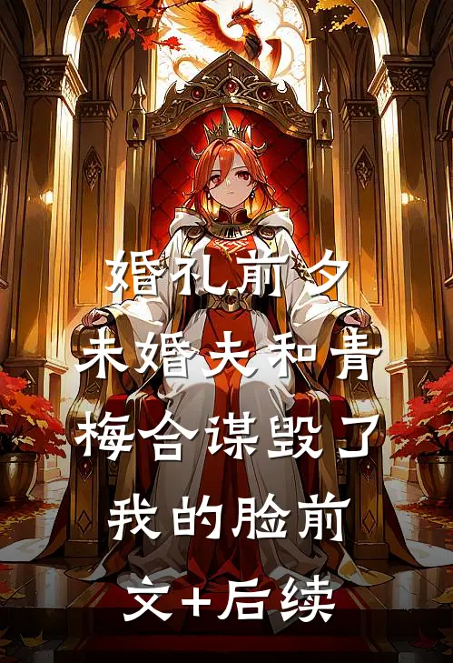 婚礼前夕，未婚夫和青梅合谋毁了我的脸前文+后续