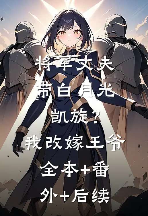 将军丈夫带白月光凯旋？我改嫁王爷:全本+番外+后续