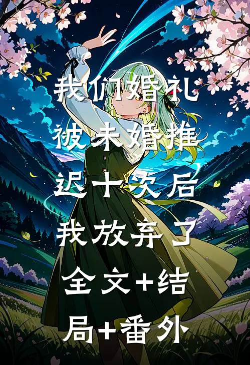 我们婚礼被未婚推迟十次后，我放弃了全文+结局+番外
