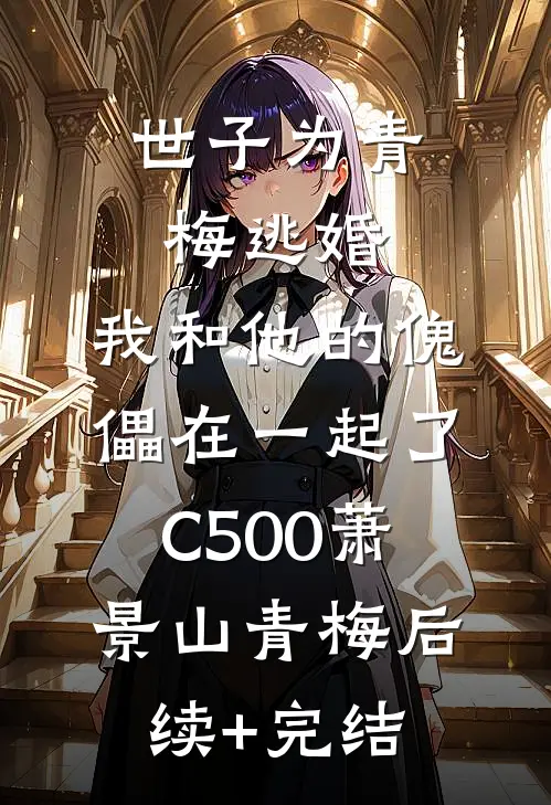 世子为青梅逃婚，我和他的傀儡在一起了C500萧景山青梅后续+完结