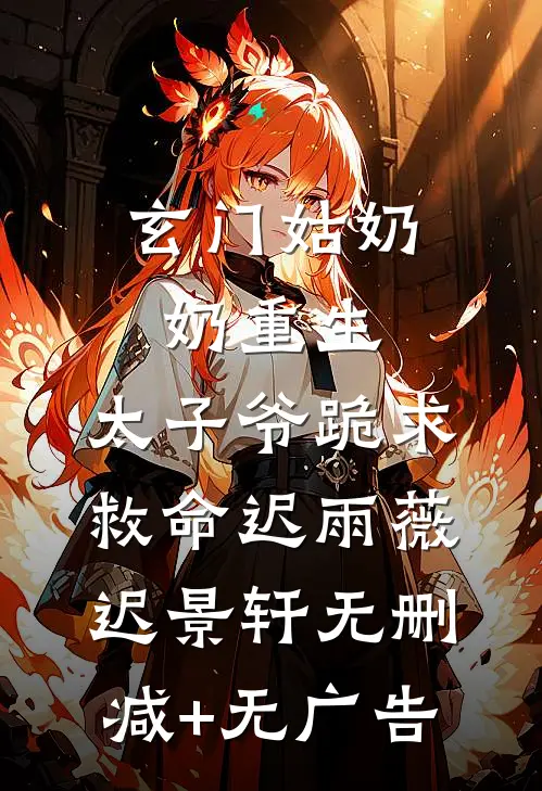 玄门姑奶奶重生，太子爷跪求救命迟雨薇迟景轩无删减+无广告