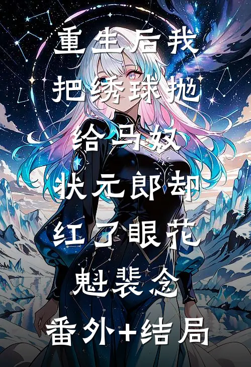 重生后我把绣球抛给马奴，状元郎却红了眼花魁裴念:(番外)+(结局)