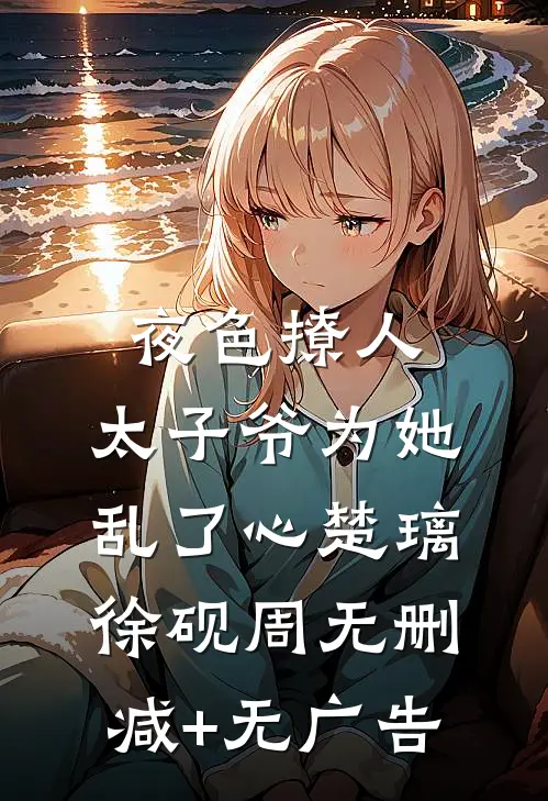 夜色撩人，太子爷为她乱了心楚璃徐砚周无删减+无广告