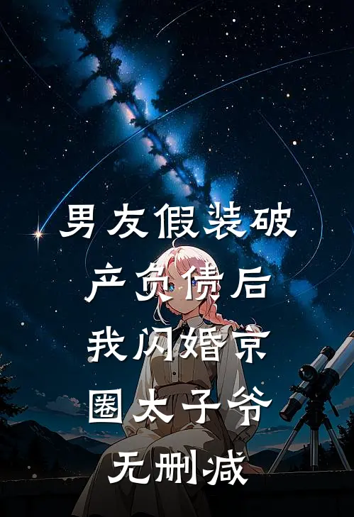 男友假装破产负债后，我闪婚京圈太子爷无删减