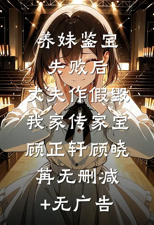 养妹鉴宝失败后，丈夫作假毁我家传家宝顾正轩顾晓苒无删减+无广告