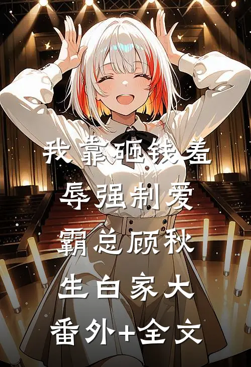 我靠砸钱羞辱强制爱霸总顾秋生白家大:(番外)+(全文)