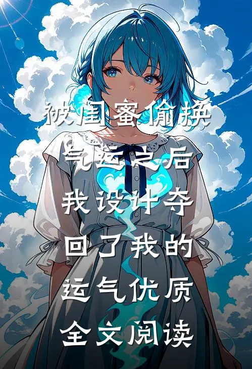 被闺蜜偷换气运之后，我设计夺回了我的运气优质全文阅读