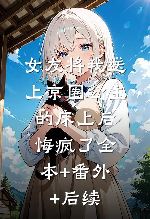 女友将我送上京圈公主的床上后，悔疯了全本+番外+后续