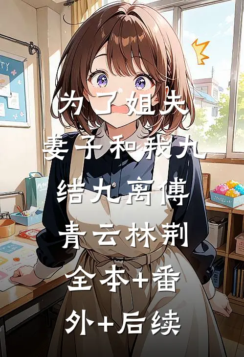 为了姐夫，妻子和我九结九离傅青云林荆全本+番外+后续