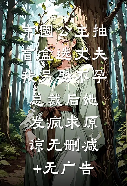 京圈公主抽盲盒选丈夫，我另娶不孕总裁后她发疯求原谅无删减+无广告