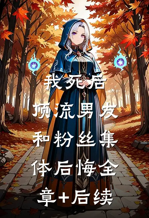我死后，顶流男友和粉丝集体后悔全章+后续