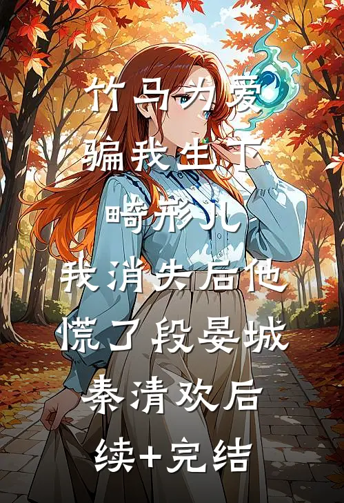 竹马为爱骗我生下畸形儿，我消失后他慌了段晏城秦清欢后续+完结
