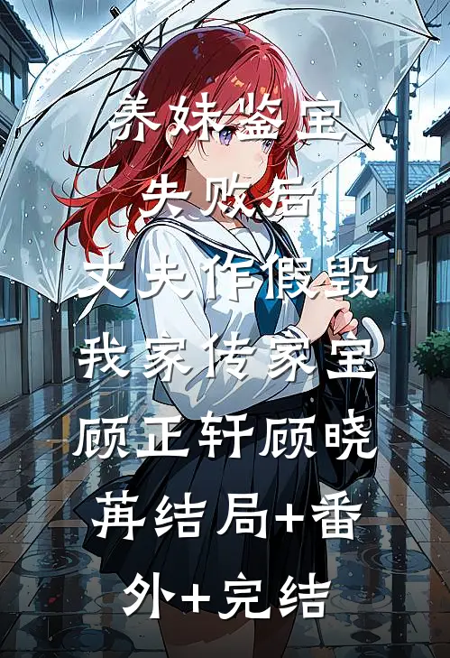 养妹鉴宝失败后，丈夫作假毁我家传家宝顾正轩顾晓苒结局+番外+完结