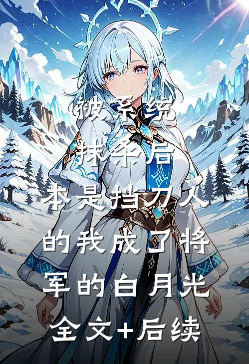 被系统抹杀后，本是挡刀人的我成了将军的白月光全文+后续