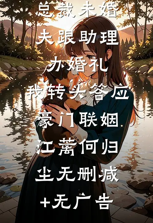 总裁未婚夫跟助理办婚礼，我转头答应豪门联姻江蓠何归尘无删减+无广告