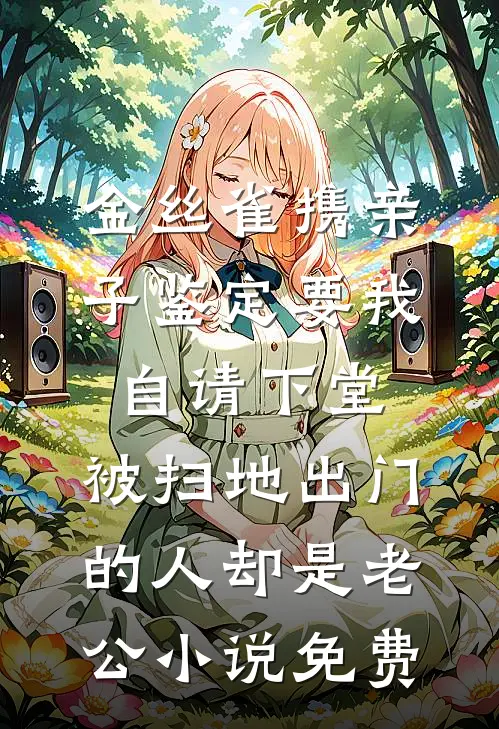 金丝雀携亲子鉴定要我自请下堂，被扫地出门的人却是老公小说免费