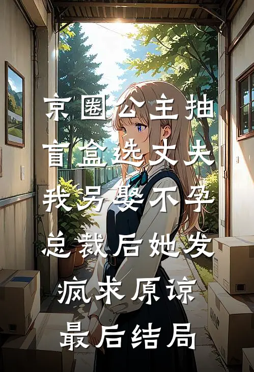 京圈公主抽盲盒选丈夫，我另娶不孕总裁后她发疯求原谅最后结局