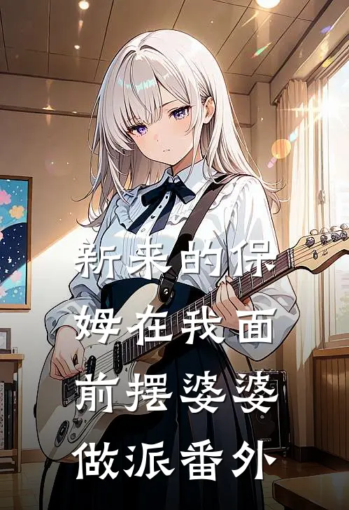 新来的保姆在我面前摆婆婆做派番外