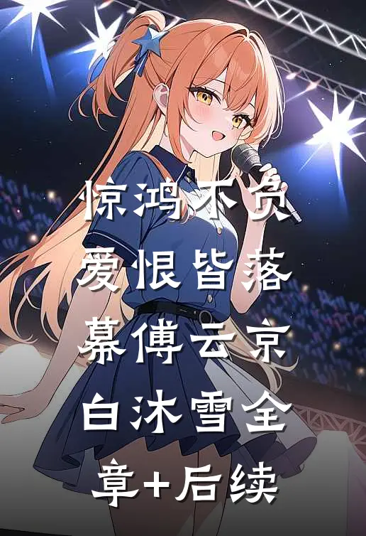 惊鸿不负，爱恨皆落幕傅云京白沐雪全章+后续