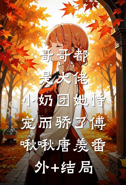 哥哥都是大佬，小奶团她恃宠而骄了傅啾啾唐羡(番外)+(结局)
