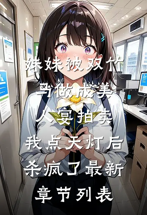 妹妹被双竹马做成美人宴拍卖，我点天灯后杀疯了最新章节列表