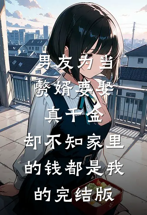 男友为当赘婿要娶真千金，却不知家里的钱都是我的完结版
