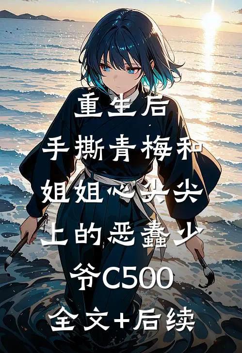 重生后，手撕青梅和姐姐心尖尖上的恶蠢少爷C500全文+后续