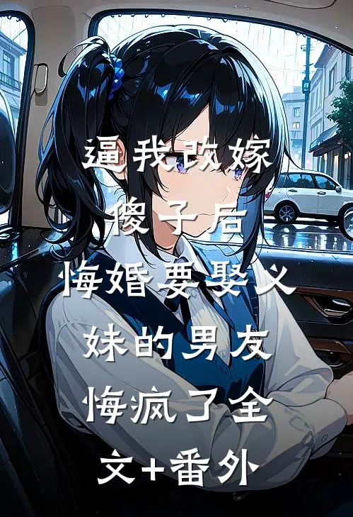 逼我改嫁傻子后，悔婚要娶义妹的男友悔疯了全文+番外