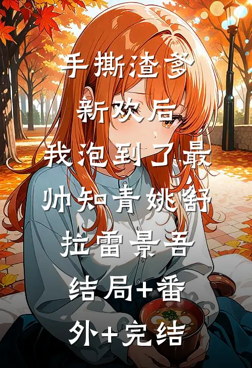 手撕渣爹新欢后，我泡到了最帅知青姚舒拉雷景吾:结局+番外+完结