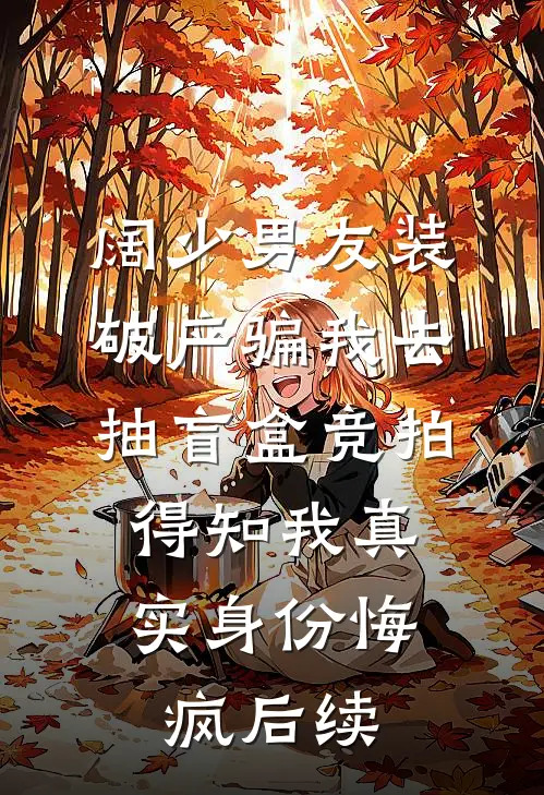 阔少男友装破产骗我去抽盲盒竞拍，得知我真实身份悔疯后续
