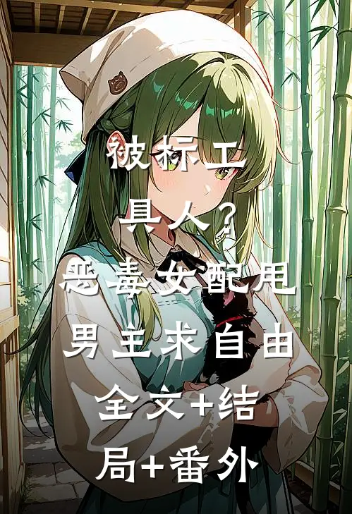 被标工具人？恶毒女配甩男主求自由全文+结局+番外