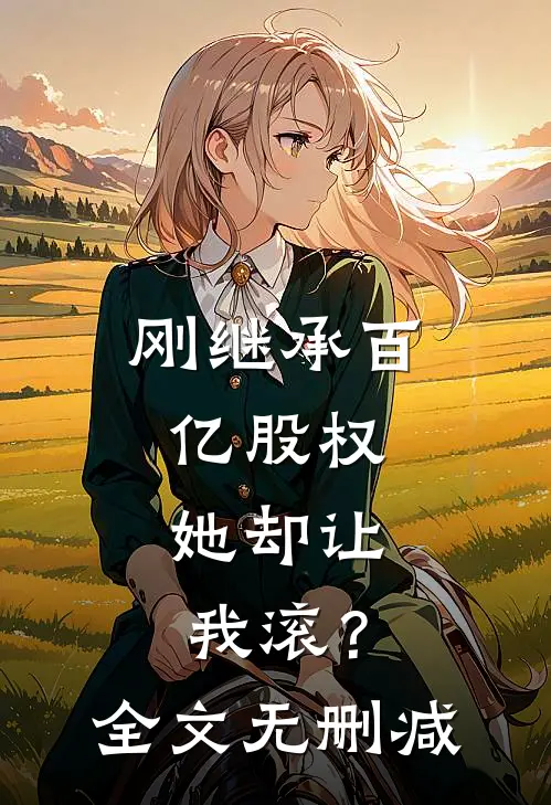 刚继承百亿股权，她却让我滚？全文无删减