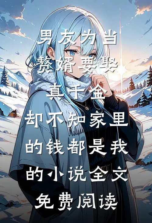 男友为当赘婿要娶真千金，却不知家里的钱都是我的小说全文免费阅读