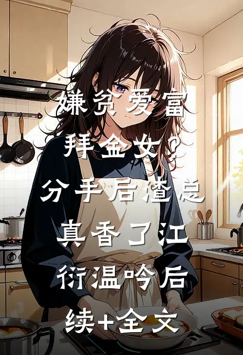 嫌贫爱富拜金女？分手后渣总真香了江衍温吟后续+全文