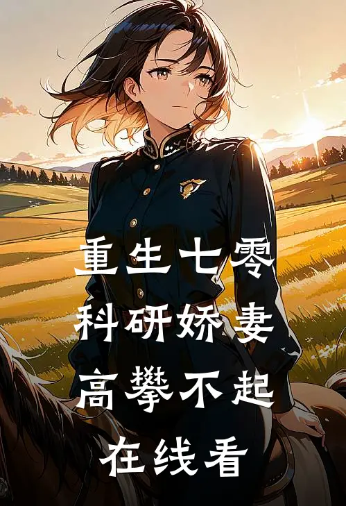 重生七零，科研娇妻高攀不起在线看