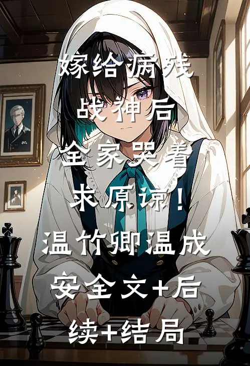嫁给病残战神后，全家哭着求原谅！温竹卿温成安:全文+后续+结局