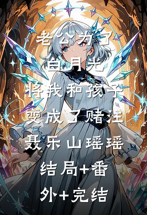 老公为了白月光，将我和孩子变成了赌注聂乐山瑶瑶结局+番外+完结