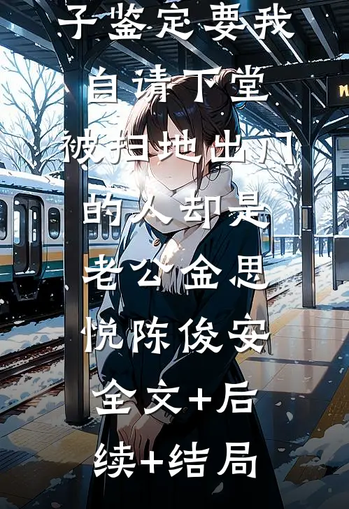 金丝雀携亲子鉴定要我自请下堂，被扫地出门的人却是老公金思悦陈俊安全文+后续+结局