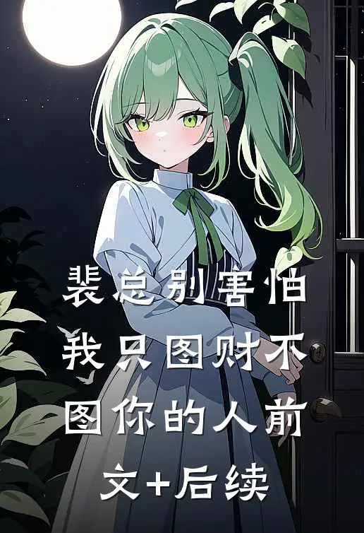 裴总别害怕，我只图财不图你的人前文+后续