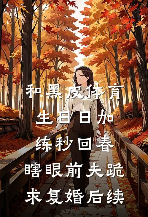 和黑皮体育生日日加练秒回春，瞎眼前夫跪求复婚后续