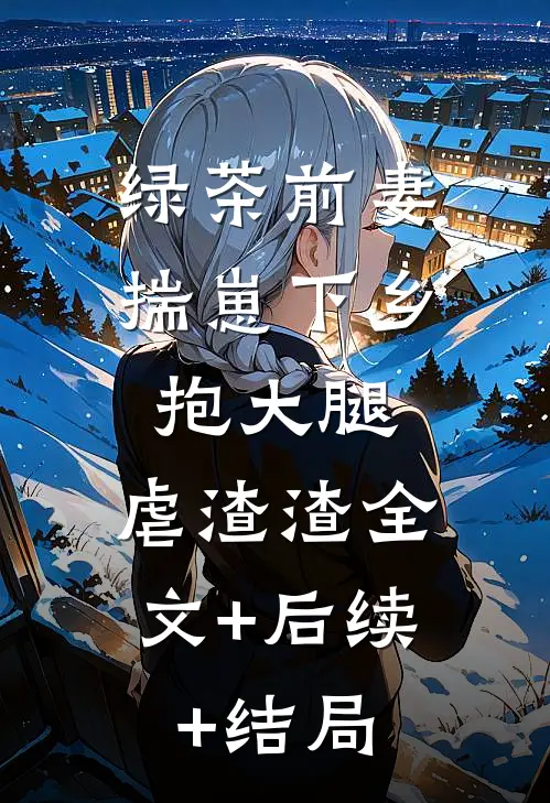 绿茶前妻揣崽下乡，抱大腿，虐渣渣全文+后续+结局