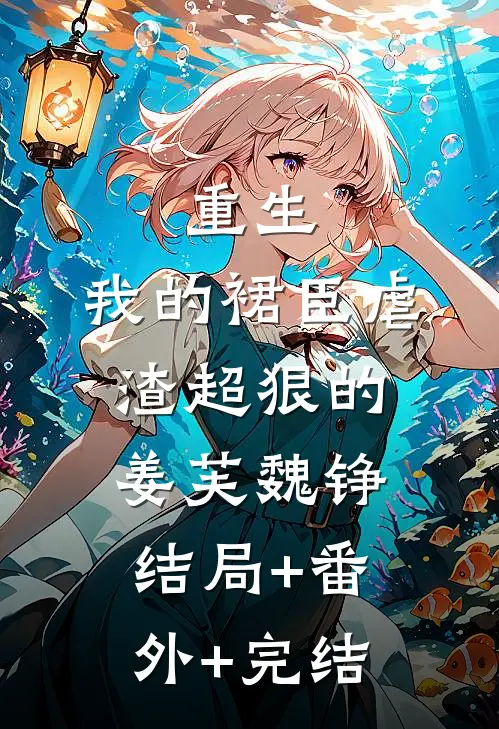 重生：我的裙臣虐渣超狠的姜芙魏铮结局+番外+完结